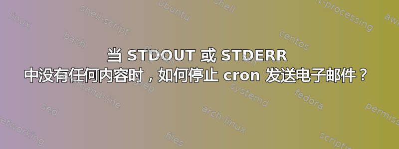 当 STDOUT 或 STDERR 中没有任何内容时，如何停止 cron 发送电子邮件？