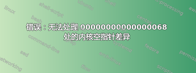 错误：无法处理 00000000000000068 处的内核空指针差异