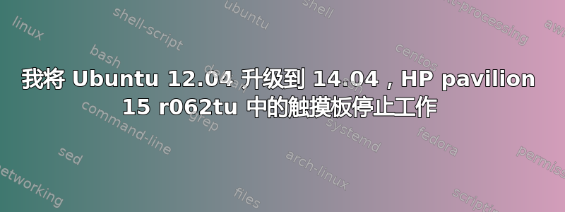 我将 Ubuntu 12.04 升级到 14.04，HP pavilion 15 r062tu 中的触摸板停止工作