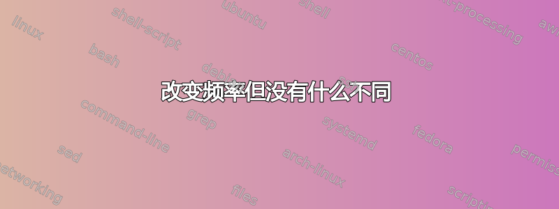 改变频率但没有什么不同