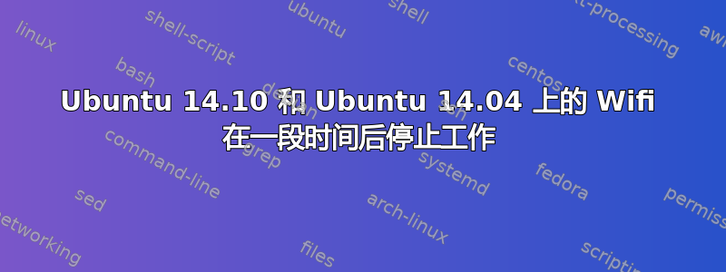 Ubuntu 14.10 和 Ubuntu 14.04 上的 Wifi 在一段时间后停止工作