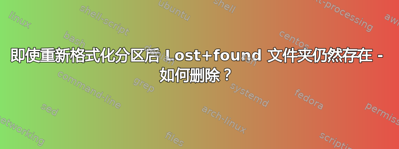 即使重新格式化分区后 Lost+found 文件夹仍然存在 - 如何删除？