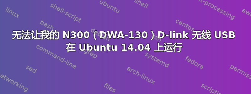 无法让我的 N300（DWA-130）D-link 无线 USB 在 Ubuntu 14.04 上运行