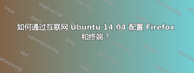 如何通过互联网 Ubuntu 14.04 配置 Firefox 和终端？