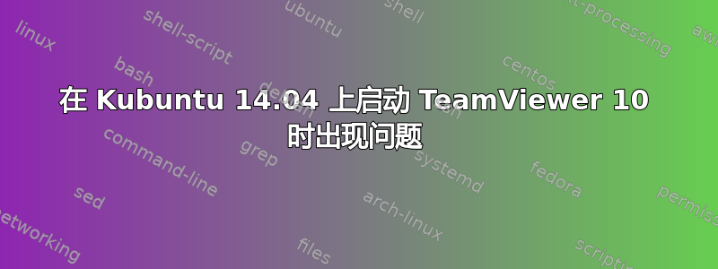 在 Kubuntu 14.04 上启动 TeamViewer 10 时出现问题