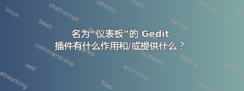 名为“仪表板”的 Gedit 插件有什么作用和/或提供什么？