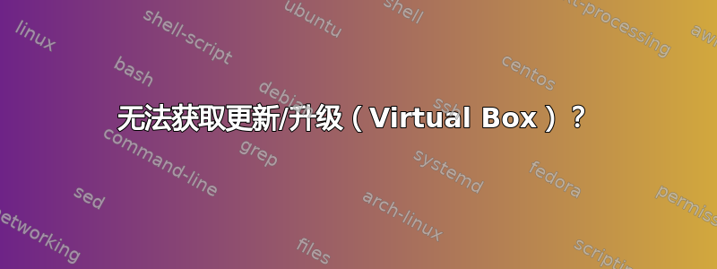 无法获取更新/升级（Virtual Box）？