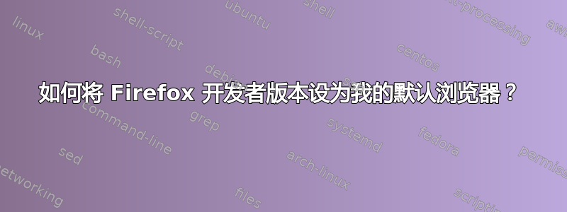 如何将 Firefox 开发者版本设为我的默认浏览器？