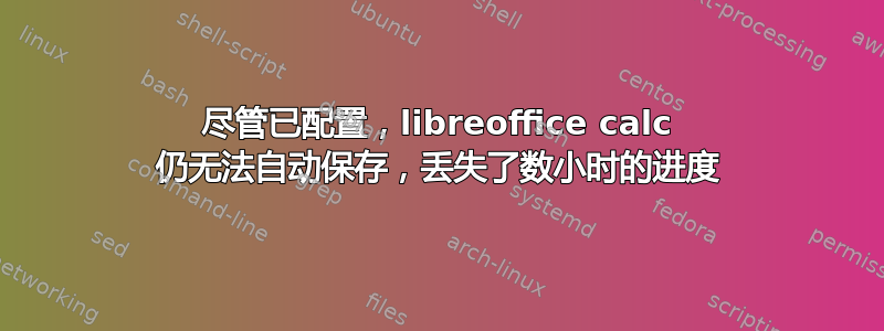 尽管已配置，libreoffice calc 仍无法自动保存，丢失了数小时的进度