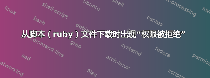 从脚本（ruby）文件下载时出现“权限被拒绝”