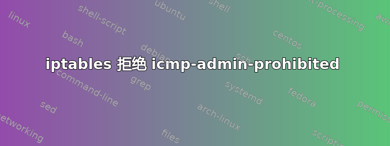 iptables 拒绝 icmp-admin-prohibited