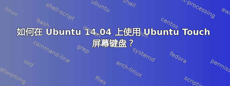 如何在 Ubuntu 14.04 上使用 Ubuntu Touch 屏幕键盘？