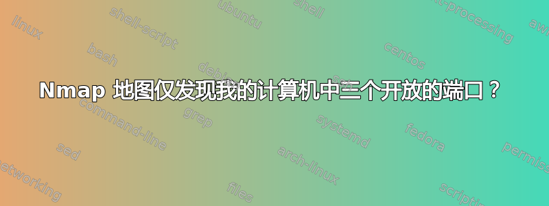 Nmap 地图仅发现我的计算机中三个开放的端口？