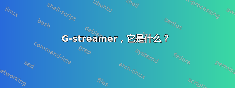 G-streamer，它是什么？