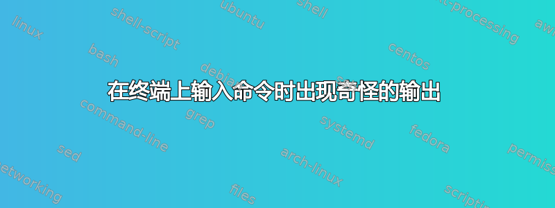 在终端上输入命令时出现奇怪的输出