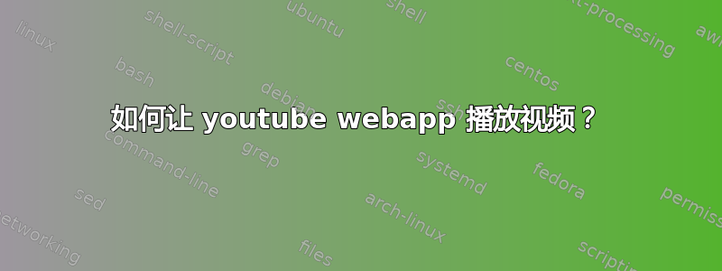 如何让 youtube webapp 播放视频？