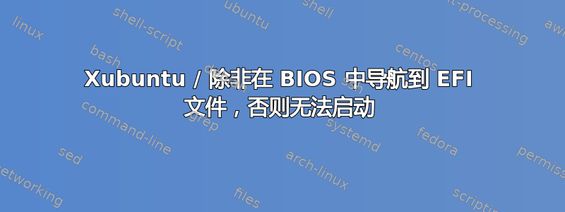 Xubuntu / 除非在 BIOS 中导航到 EFI 文件，否则无法启动