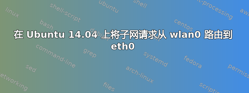 在 Ubuntu 14.04 上将子网请求从 wlan0 路由到 eth0