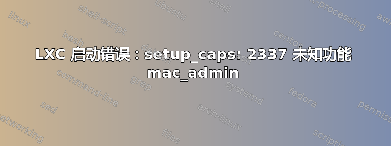 LXC 启动错误：setup_caps: 2337 未知功能 mac_admin