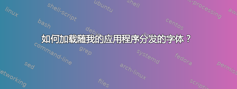 如何加载随我的应用程序分发的字体？