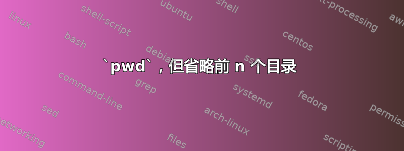 `pwd`，但省略前 n 个目录