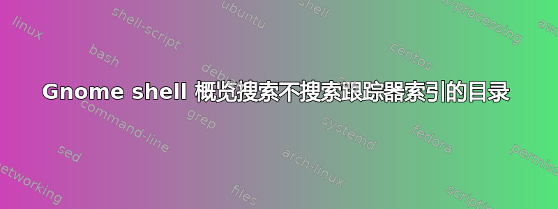 Gnome shell 概览搜索不搜索跟踪器索引的目录