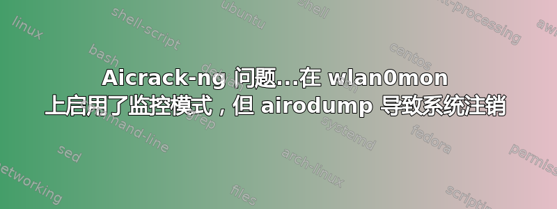 Aicrack-ng 问题...在 wlan0mon 上启用了监控模式，但 airodump 导致系统注销