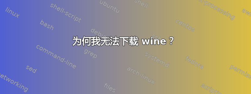 为何我无法下载 wine？