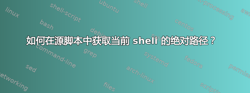 如何在源脚本中获取当前 shell 的绝对路径？ 