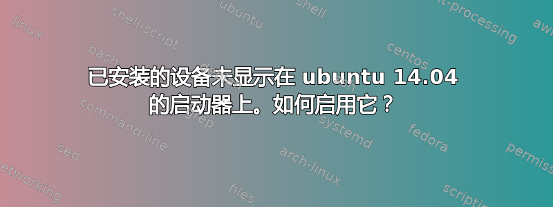 已安装的设备未显示在 ubuntu 14.04 的启动器上。如何启用它？