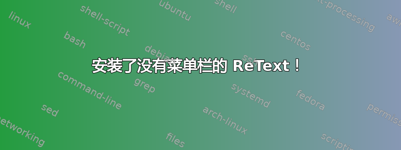 安装了没有菜单栏的 ReText！