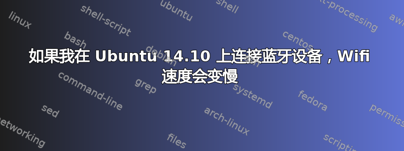 如果我在 Ubuntu 14.10 上连接蓝牙设备，Wifi 速度会变慢