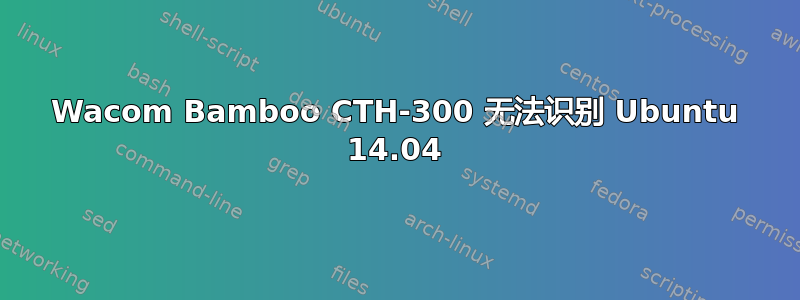 Wacom Bamboo CTH-300 无法识别 Ubuntu 14.04