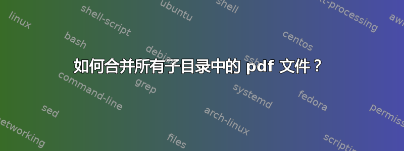 如何合并所有子目录中的 pdf 文件？