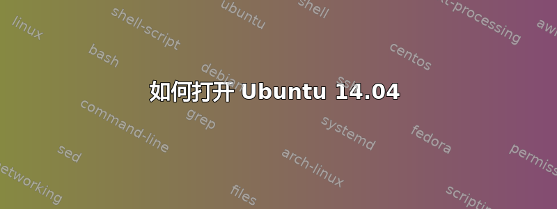 如何打开 Ubuntu 14.04