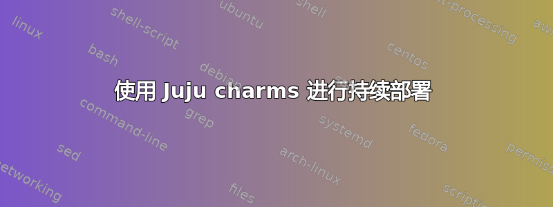 使用 Juju charms 进行持续部署