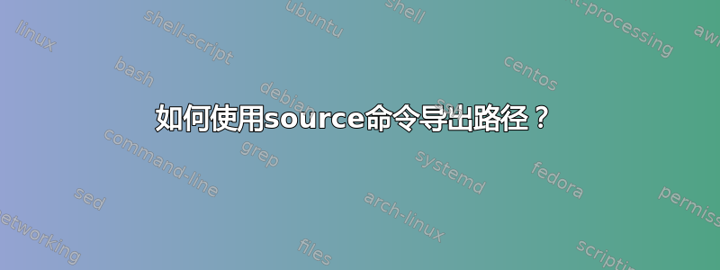 如何使用source命令导出路径？