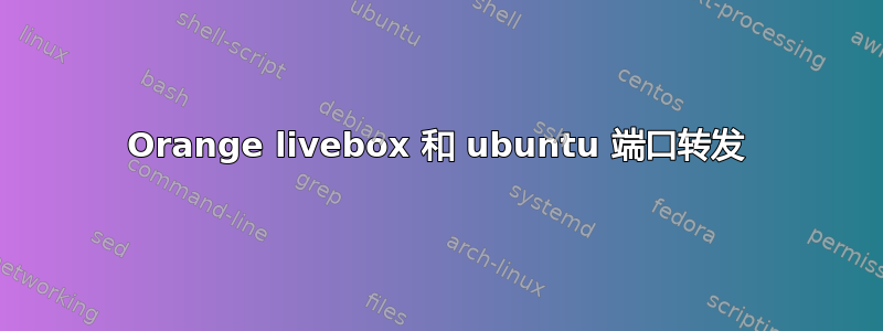 Orange livebox 和 ubuntu 端口转发