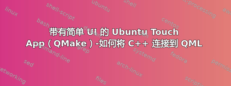 带有简单 UI 的 Ubuntu Touch App（QMake）-如何将 C++ 连接到 QML