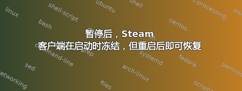 暂停后，Steam 客户端在启动时冻结，但重启后即可恢复