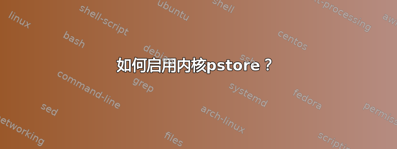 如何启用内核pstore？