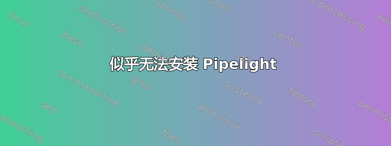 似乎无法安装 Pipelight