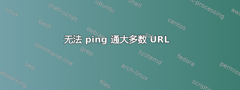 无法 ping 通大多数 URL 