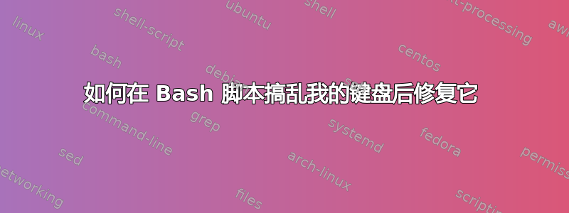 如何在 Bash 脚本搞乱我的键盘后修复它