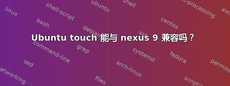 Ubuntu touch 能与 nexus 9 兼容吗？