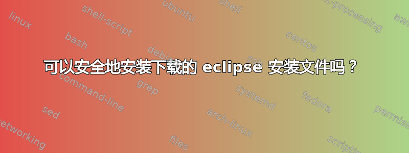 可以安全地安装下载的 eclipse 安装文件吗？