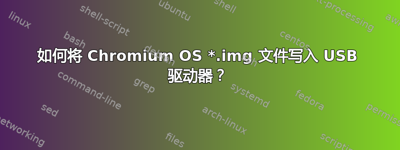 如何将 Chromium OS *.img 文件写入 USB 驱动器？