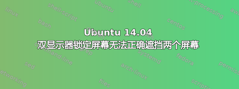 Ubuntu 14.04 双显示器锁定屏幕无法正确遮挡两个屏幕