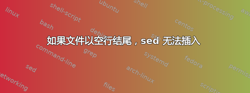 如果文件以空行结尾，sed 无法插入