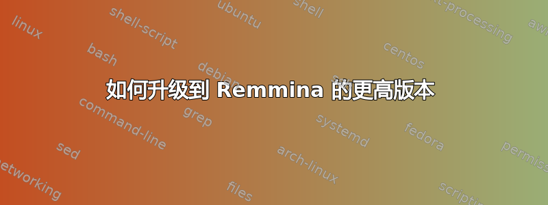 如何升级到 Remmina 的更高版本